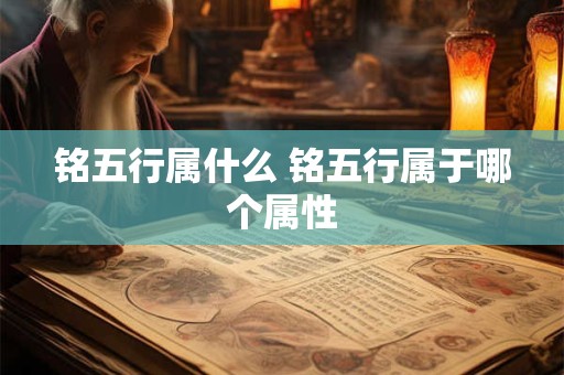 铭五行属什么 铭五行属于哪个属性