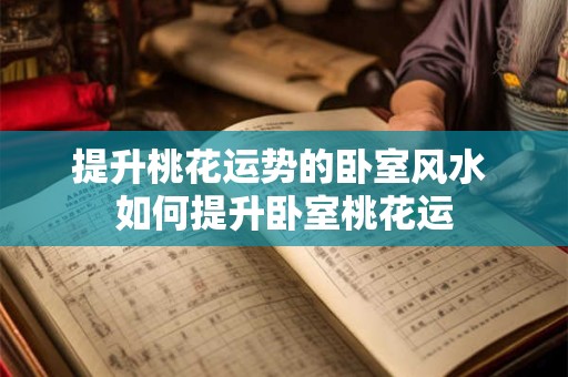 提升桃花运势的卧室风水 如何提升卧室桃花运 提升桃花运势的卧室风水 如何提升卧室桃花运