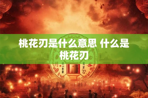 桃花刃是什么意思 什么是桃花刃
