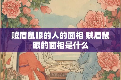 贼眉鼠眼的人的面相 贼眉鼠眼的面相是什么