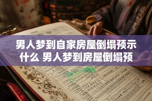 男人梦到自家房屋倒塌预示什么 男人梦到房屋倒塌预示什么