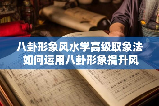 八卦形象风水学高级取象法 如何运用八卦形象提升风水学取象技术