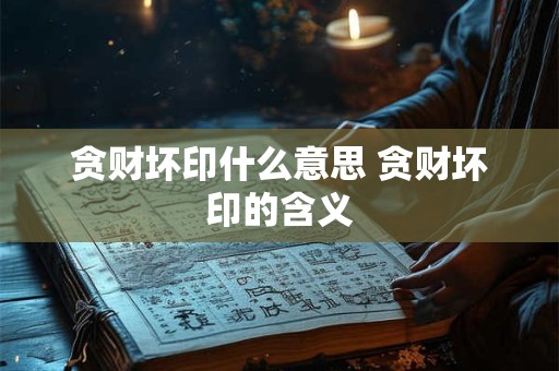 贪财坏印什么意思 贪财坏印的含义