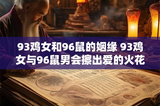 93鸡女和96鼠的姻缘 93鸡女与96鼠男会擦出爱的火花吗