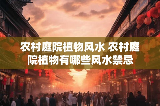 农村庭院植物风水 农村庭院植物有哪些风水禁忌