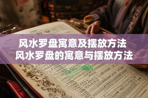 风水罗盘寓意及摆放方法 风水罗盘的寓意与摆放方法是什么
