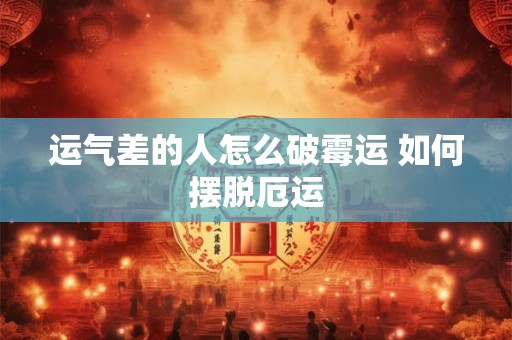 运气差的人怎么破霉运 如何摆脱厄运