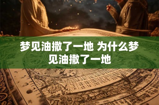 梦见油撒了一地 为什么梦见油撒了一地