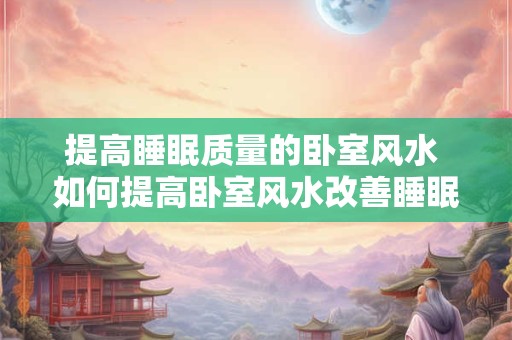 提高睡眠质量的卧室风水 如何提高卧室风水改善睡眠质量
