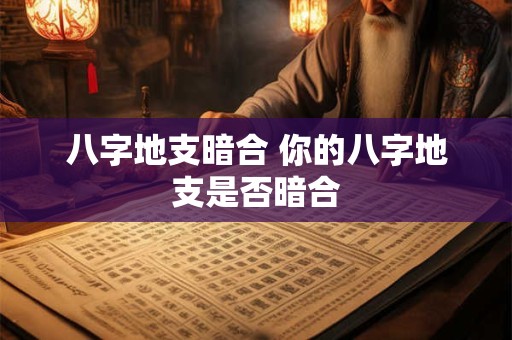 八字地支暗合 你的八字地支是否暗合