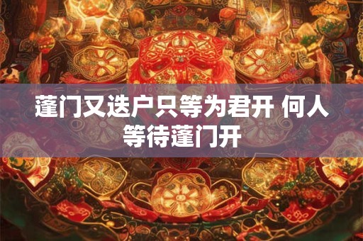 蓬门又迭户只等为君开 何人等待蓬门开 蓬门又迭户只等为君开 何人等待蓬门开