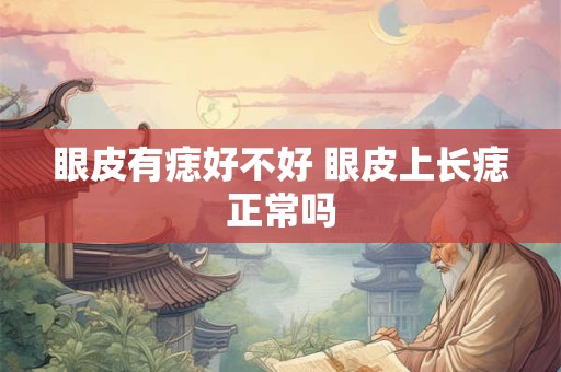 眼皮有痣好不好 眼皮上长痣正常吗