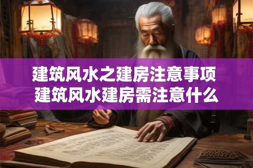 建筑风水之建房注意事项 建筑风水建房需注意什么