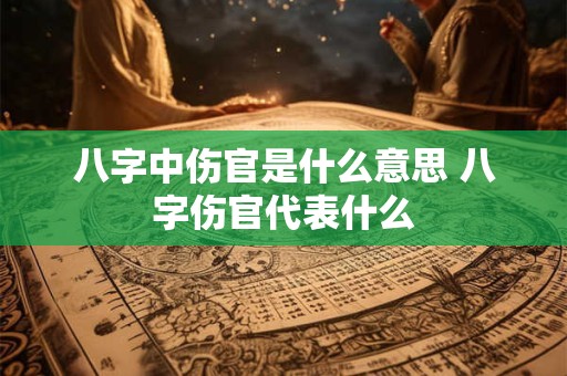 八字中伤官是什么意思 八字伤官代表什么