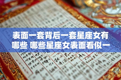 表面一套背后一套星座女有哪些 哪些星座女表面看似一套背后却另有一套