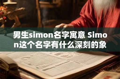 男生simon名字寓意 Simon这个名字有什么深刻的象征意义吗