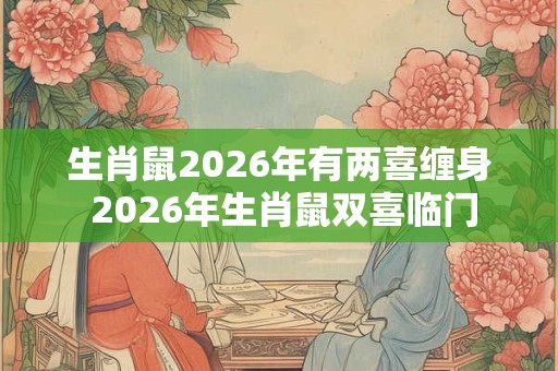 生肖鼠2026年有两喜缠身 2026年生肖鼠双喜临门