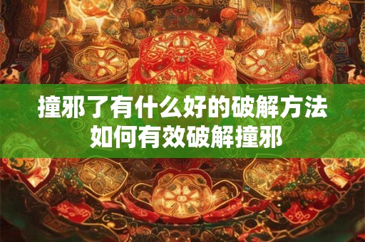 撞邪了有什么好的破解方法 如何有效破解撞邪