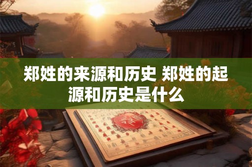 郑姓的来源和历史 郑姓的起源和历史是什么