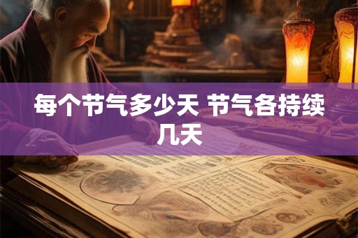 每个节气多少天 节气各持续几天