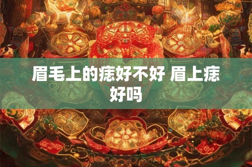 眉毛上的痣好不好 眉上痣好吗