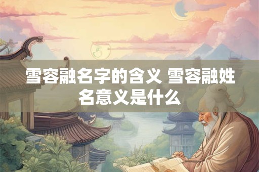 雪容融名字的含义 雪容融姓名意义是什么