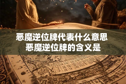 恶魔逆位牌代表什么意思 恶魔逆位牌的含义是