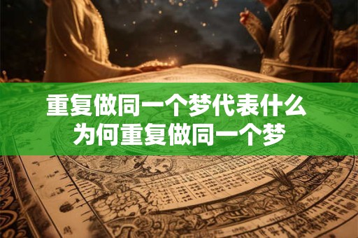 重复做同一个梦代表什么 为何重复做同一个梦