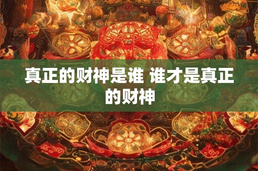 真正的财神是谁 谁才是真正的财神