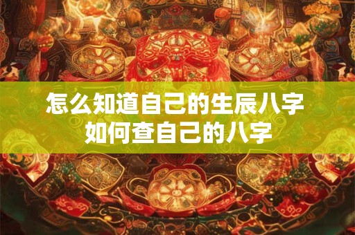 怎么知道自己的生辰八字 如何查自己的八字