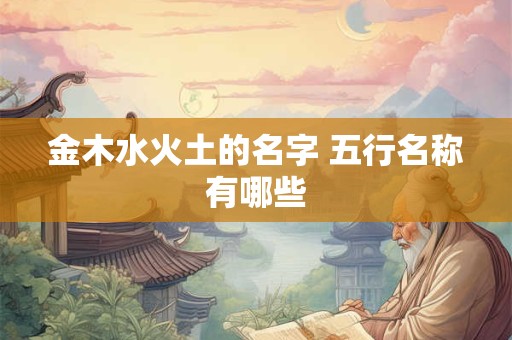 金木水火土的名字 五行名称有哪些