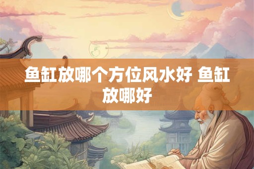 鱼缸放哪个方位风水好 鱼缸放哪好