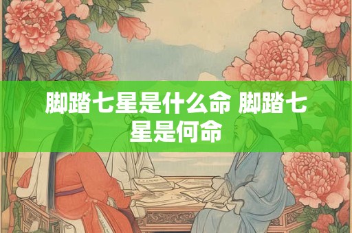 脚踏七星是什么命 脚踏七星是何命