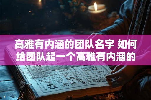 高雅有内涵的团队名字 如何给团队起一个高雅有内涵的名字