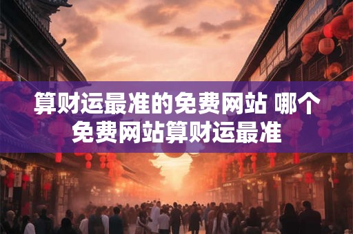 算财运最准的免费网站 哪个免费网站算财运最准