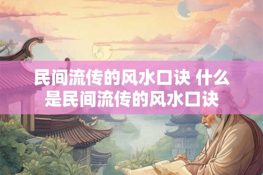 民间流传的风水口诀 什么是民间流传的风水口诀