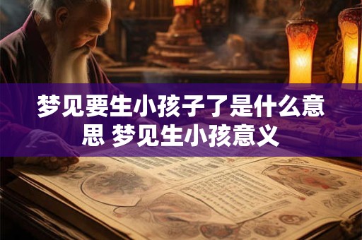 梦见要生小孩子了是什么意思 梦见生小孩意义