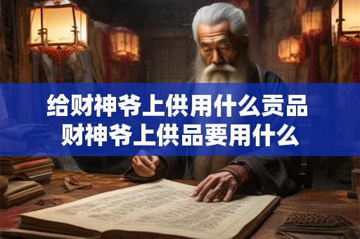 给财神爷上供用什么贡品 财神爷上供品要用什么