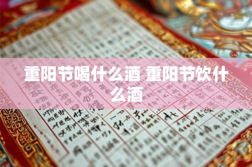 重阳节喝什么酒 重阳节饮什么酒
