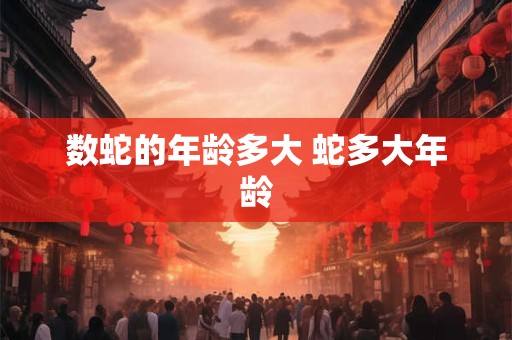 数蛇的年龄多大 蛇多大年龄