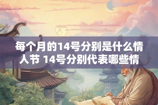 每个月的14号分别是什么情人节 14号分别代表哪些情人节