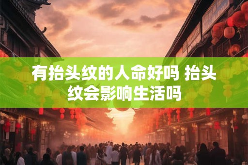 有抬头纹的人命好吗 抬头纹会影响生活吗 有抬头纹的人命好吗 抬头纹会影响生活吗