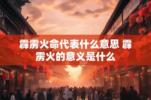 霹雳火命代表什么意思 霹雳火的意义是什么