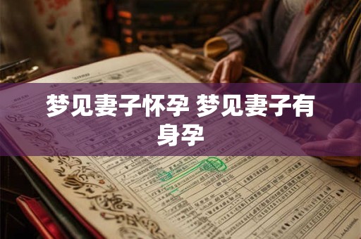 梦见妻子怀孕 梦见妻子有身孕