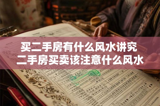 买二手房有什么风水讲究 二手房买卖该注意什么风水问题