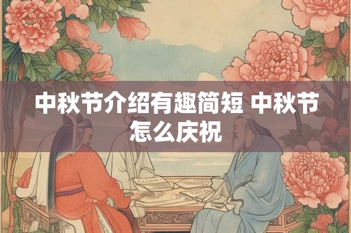 中秋节介绍有趣简短 中秋节怎么庆祝