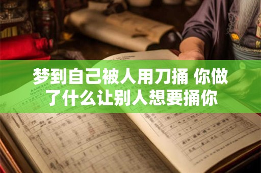 梦到自己被人用刀捅 你做了什么让别人想要捅你