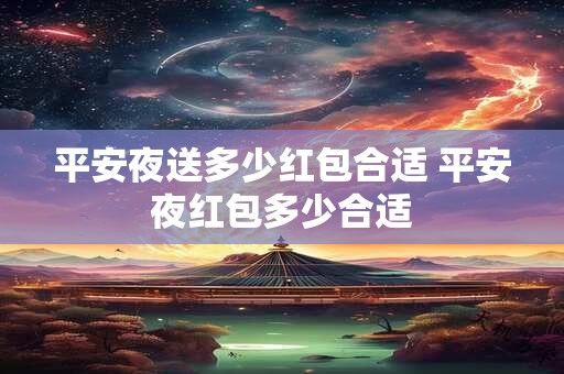 平安夜送多少红包合适 平安夜红包多少合适