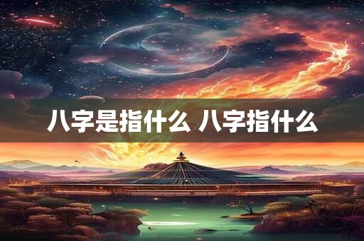 八字是指什么 八字指什么