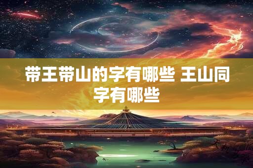 带王带山的字有哪些 王山同字有哪些
